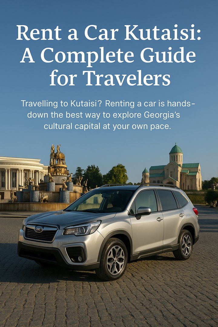 Rent a Car Kutaisi: A Complete Guide for Travelers